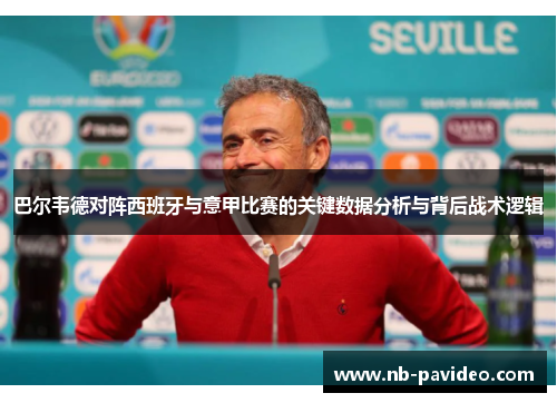 巴尔韦德对阵西班牙与意甲比赛的关键数据分析与背后战术逻辑 巴尔韦德对阵西班牙与意甲比赛的关键数据分析与背后战术逻辑