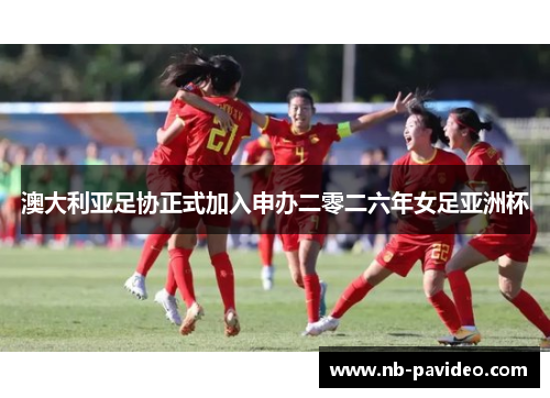 澳大利亚足协正式加入申办二零二六年女足亚洲杯 澳大利亚足协正式加入申办二零二六年女足亚洲杯