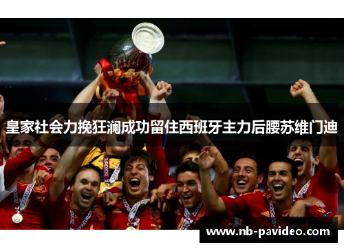 皇家社会力挽狂澜成功留住西班牙主力后腰苏维门迪 皇家社会力挽狂澜成功留住西班牙主力后腰苏维门迪