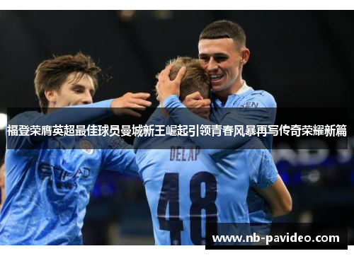 福登荣膺英超最佳球员曼城新王崛起引领青春风暴再写传奇荣耀新篇 福登荣膺英超最佳球员曼城新王崛起引领青春风暴再写传奇荣耀新篇