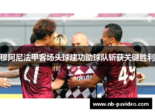 穆阿尼法甲客场头球建功助球队斩获关键胜利