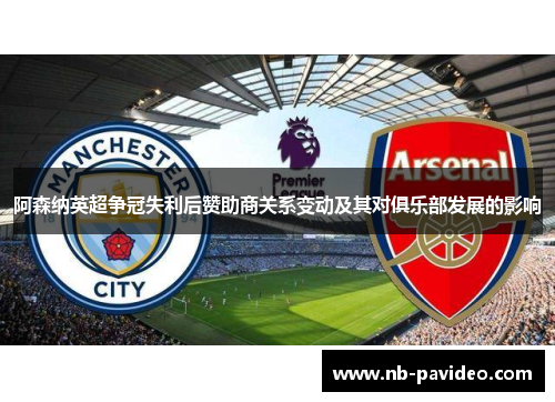 阿森纳英超争冠失利后赞助商关系变动及其对俱乐部发展的影响