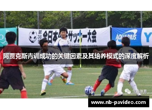 阿贾克斯青训成功的关键因素及其培养模式的深度解析