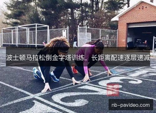 波士顿马拉松倒金字塔训练，长距离配速逐层递减
