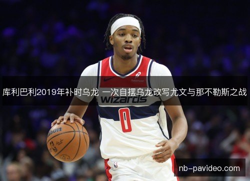 库利巴利2019年补时乌龙 一次自摆乌龙改写尤文与那不勒斯之战 库利巴利2019年补时乌龙 一次自摆乌龙改写尤文与那不勒斯之战